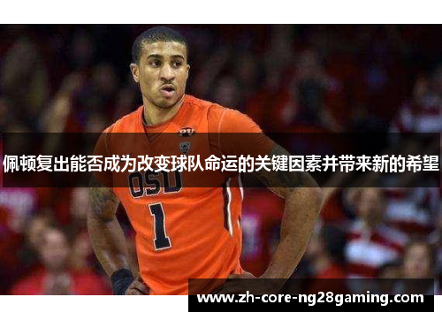 佩顿复出能否成为改变球队命运的关键因素并带来新的希望