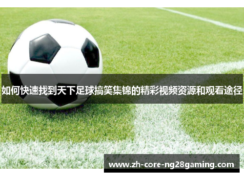如何快速找到天下足球搞笑集锦的精彩视频资源和观看途径