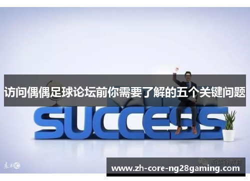 访问偶偶足球论坛前你需要了解的五个关键问题