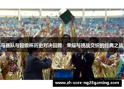 马赛队与超级杯历史对决回顾：荣耀与挑战交织的经典之战