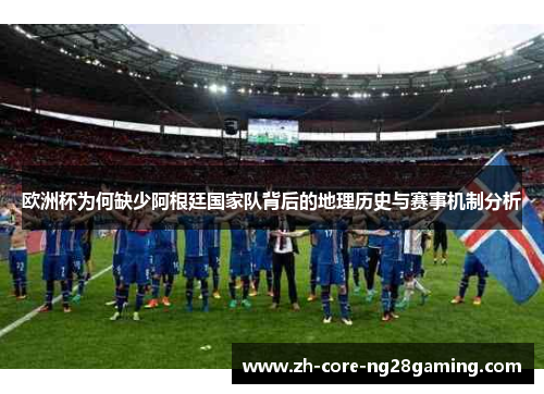 欧洲杯为何缺少阿根廷国家队背后的地理历史与赛事机制分析