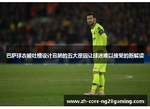 巴萨球衣被吐槽设计丑陋的五大原因让球迷难以接受的新解读