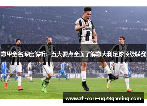 意甲全名深度解析：五大要点全面了解意大利足球顶级联赛
