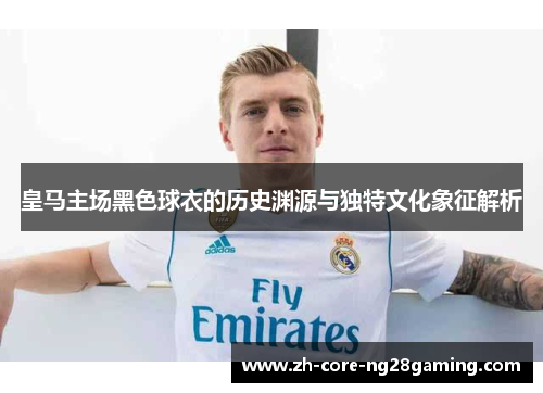 皇马主场黑色球衣的历史渊源与独特文化象征解析