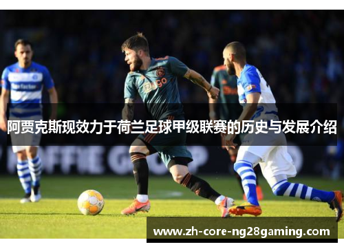 阿贾克斯现效力于荷兰足球甲级联赛的历史与发展介绍