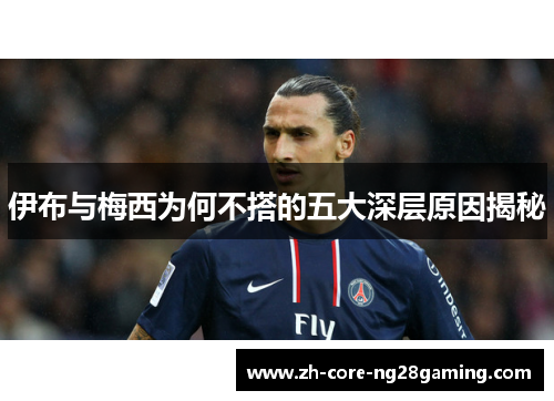 伊布与梅西为何不搭的五大深层原因揭秘
