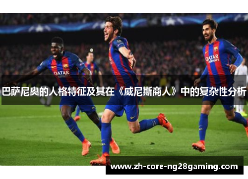 巴萨尼奥的人格特征及其在《威尼斯商人》中的复杂性分析