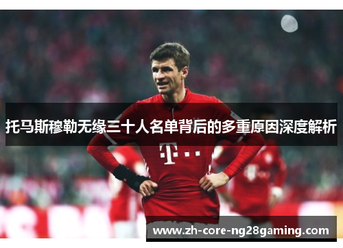 托马斯穆勒无缘三十人名单背后的多重原因深度解析