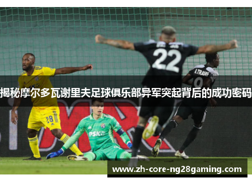 揭秘摩尔多瓦谢里夫足球俱乐部异军突起背后的成功密码