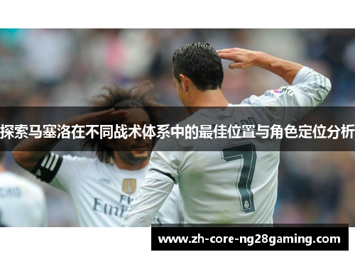探索马塞洛在不同战术体系中的最佳位置与角色定位分析