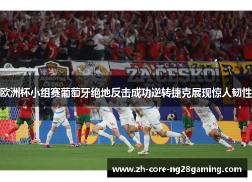 欧洲杯小组赛葡萄牙绝地反击成功逆转捷克展现惊人韧性