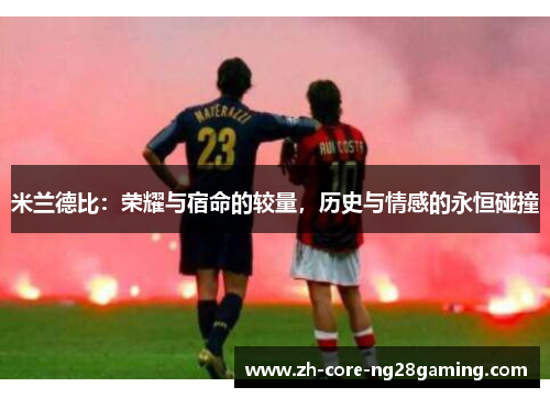 米兰德比：荣耀与宿命的较量，历史与情感的永恒碰撞