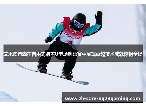 艾米汤普森在自由式滑雪U型场地比赛中展现卓越技术成就惊艳全场