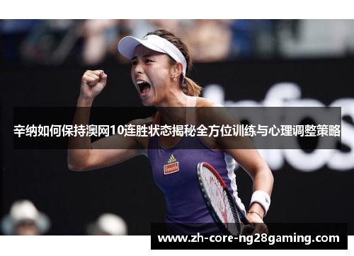 辛纳如何保持澳网10连胜状态揭秘全方位训练与心理调整策略