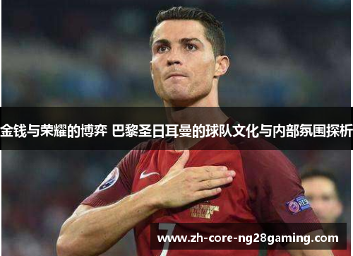金钱与荣耀的博弈 巴黎圣日耳曼的球队文化与内部氛围探析