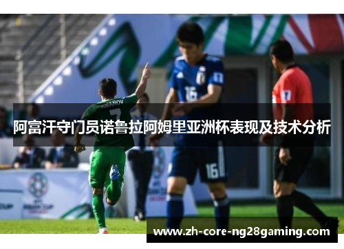 阿富汗守门员诺鲁拉阿姆里亚洲杯表现及技术分析