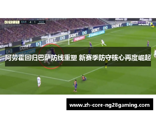 阿劳霍回归巴萨防线重塑 新赛季防守核心再度崛起