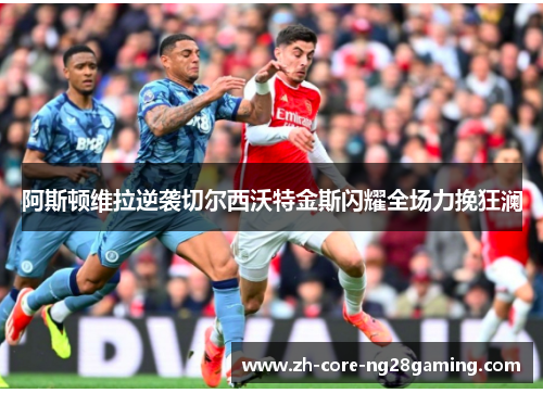 阿斯顿维拉逆袭切尔西沃特金斯闪耀全场力挽狂澜