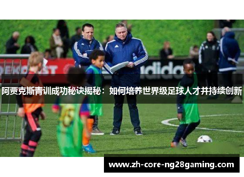阿贾克斯青训成功秘诀揭秘：如何培养世界级足球人才并持续创新