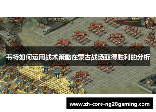 韦特如何运用战术策略在蒙古战场取得胜利的分析 韦特如何运用战术策略在蒙古战场取得胜利的分析