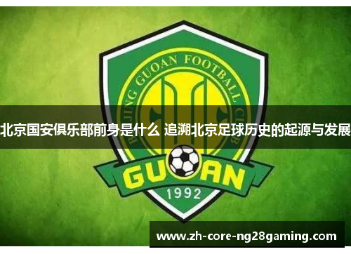 北京国安俱乐部前身是什么 追溯北京足球历史的起源与发展