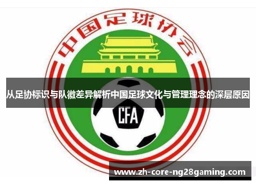 从足协标识与队徽差异解析中国足球文化与管理理念的深层原因