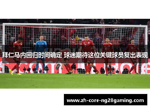拜仁马内回归时间确定 球迷期待这位关键球员复出表现