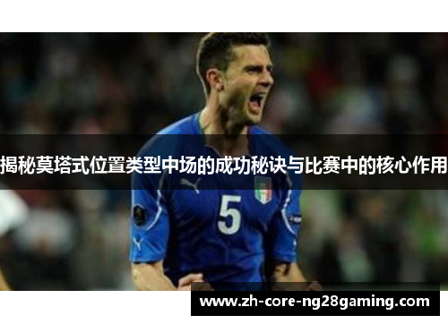 揭秘莫塔式位置类型中场的成功秘诀与比赛中的核心作用