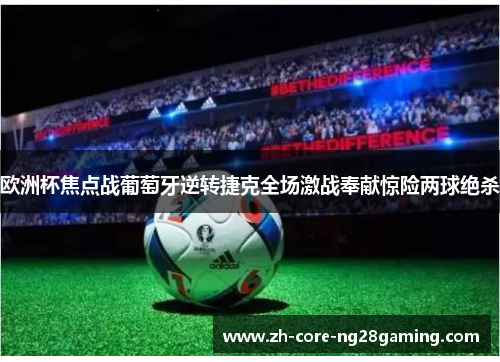 欧洲杯焦点战葡萄牙逆转捷克全场激战奉献惊险两球绝杀