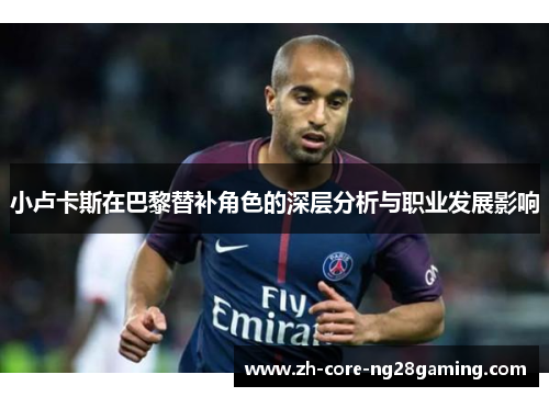 小卢卡斯在巴黎替补角色的深层分析与职业发展影响
