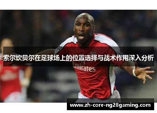 索尔坎贝尔在足球场上的位置选择与战术作用深入分析
