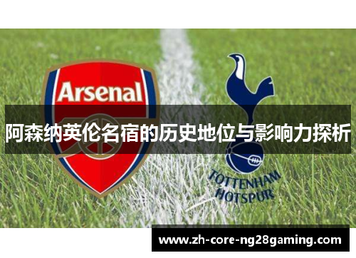 阿森纳英伦名宿的历史地位与影响力探析