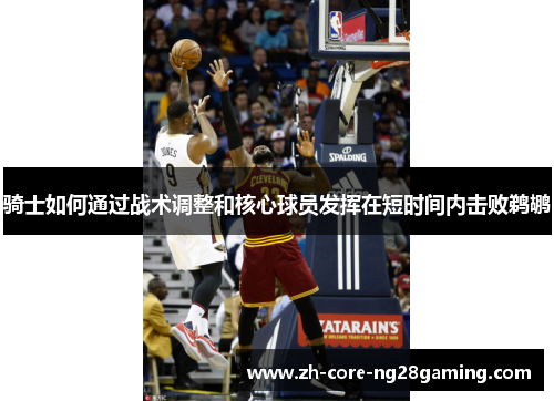 骑士如何通过战术调整和核心球员发挥在短时间内击败鹈鹕