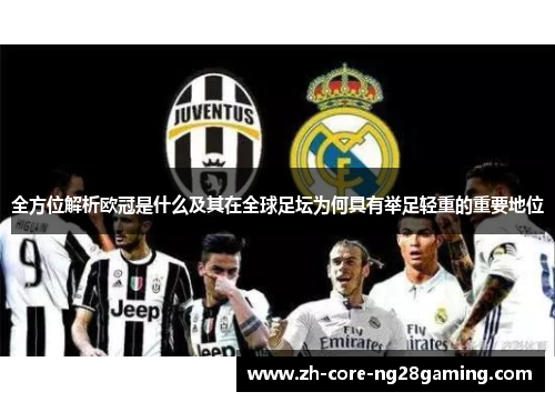 全方位解析欧冠是什么及其在全球足坛为何具有举足轻重的重要地位 全方位解析欧冠是什么及其在全球足坛为何具有举足轻重的重要地位