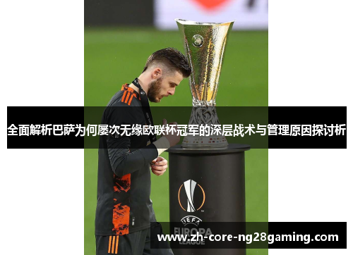 全面解析巴萨为何屡次无缘欧联杯冠军的深层战术与管理原因探讨析 全面解析巴萨为何屡次无缘欧联杯冠军的深层战术与管理原因探讨析