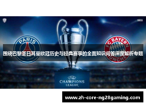 围绕巴黎圣日耳曼欧冠历史与经典赛事的全面知识问答深度解析专题