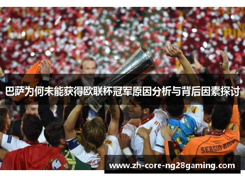 巴萨为何未能获得欧联杯冠军原因分析与背后因素探讨