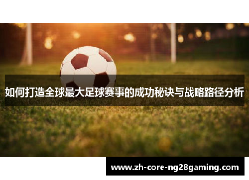 如何打造全球最大足球赛事的成功秘诀与战略路径分析 如何打造全球最大足球赛事的成功秘诀与战略路径分析