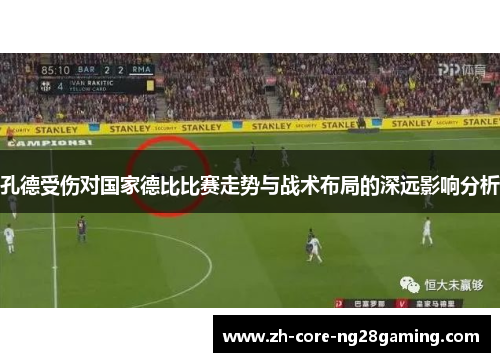 孔德受伤对国家德比比赛走势与战术布局的深远影响分析 孔德受伤对国家德比比赛走势与战术布局的深远影响分析