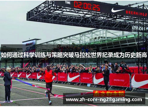 如何通过科学训练与策略突破马拉松世界纪录成为历史新高 如何通过科学训练与策略突破马拉松世界纪录成为历史新高