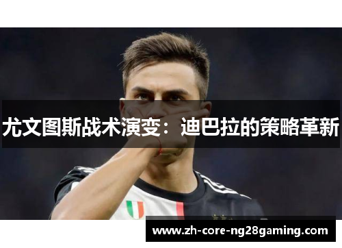 尤文图斯战术演变:迪巴拉的策略革新 尤文图斯战术演变:迪巴拉的策略革新