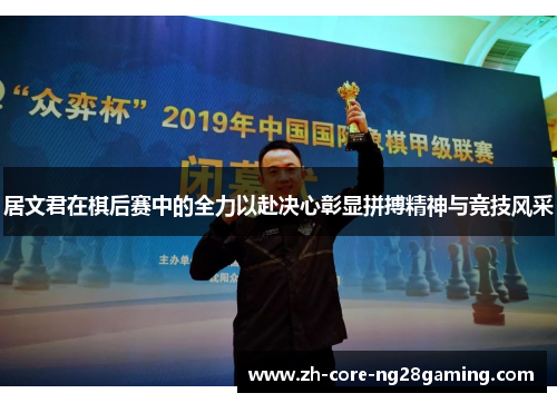 居文君在棋后赛中的全力以赴决心彰显拼搏精神与竞技风采 居文君在棋后赛中的全力以赴决心彰显拼搏精神与竞技风采