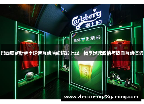 巴西联赛新赛季球迷互动活动精彩上线，畅享足球激情与热血互动体验