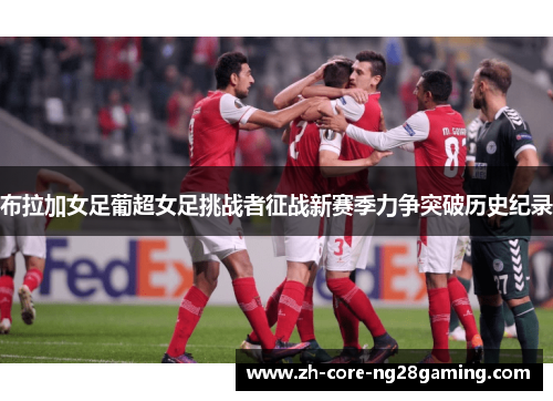 布拉加女足葡超女足挑战者征战新赛季力争突破历史纪录