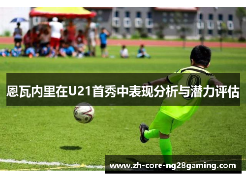 恩瓦内里在U21首秀中表现分析与潜力评估