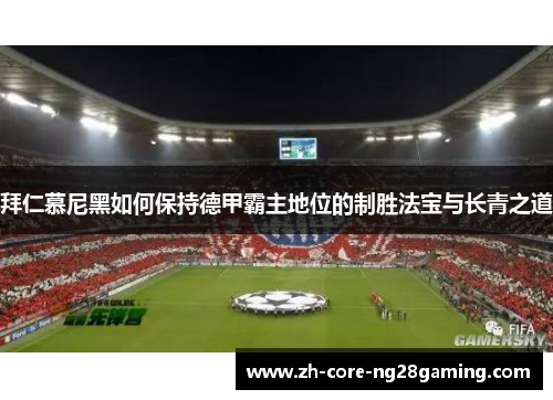 拜仁慕尼黑如何保持德甲霸主地位的制胜法宝与长青之道