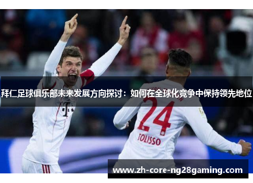 拜仁足球俱乐部未来发展方向探讨：如何在全球化竞争中保持领先地位