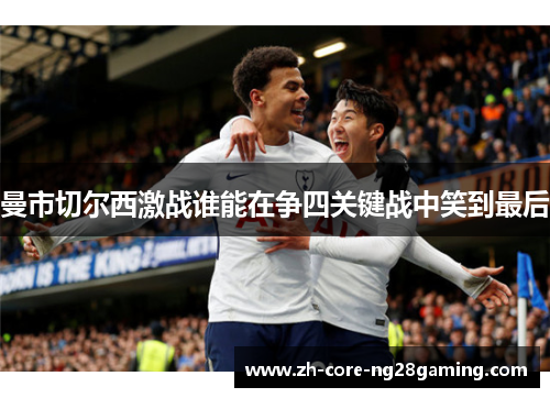 曼市切尔西激战谁能在争四关键战中笑到最后