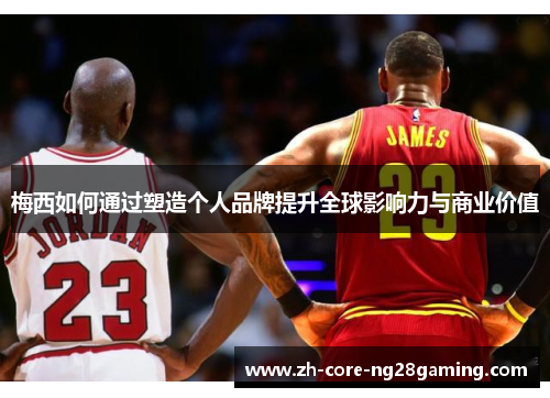 梅西如何通过塑造个人品牌提升全球影响力与商业价值