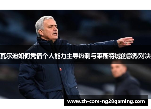 瓦尔迪如何凭借个人能力主导热刺与莱斯特城的激烈对决